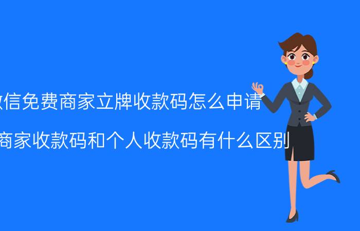 微信免费商家立牌收款码怎么申请 微信商家收款码和个人收款码有什么区别？